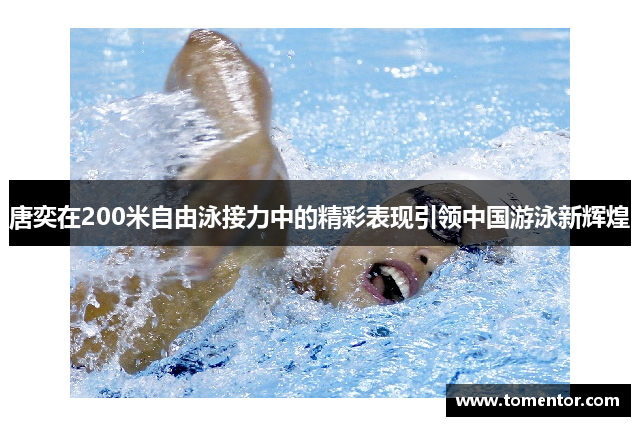 唐奕在200米自由泳接力中的精彩表现引领中国游泳新辉煌